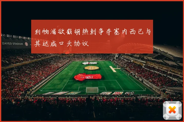 利物浦欲截胡热刺争夺塞内西已与其达成口头协议