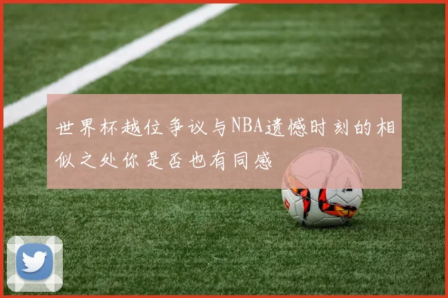 世界杯越位争议与NBA遗憾时刻的相似之处你是否也有同感
