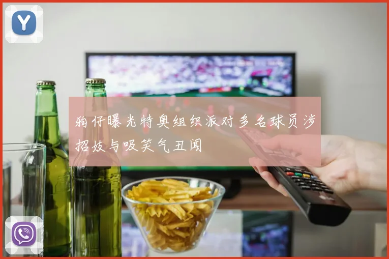 狗仔曝光特奥组织派对多名球员涉招妓与吸笑气丑闻