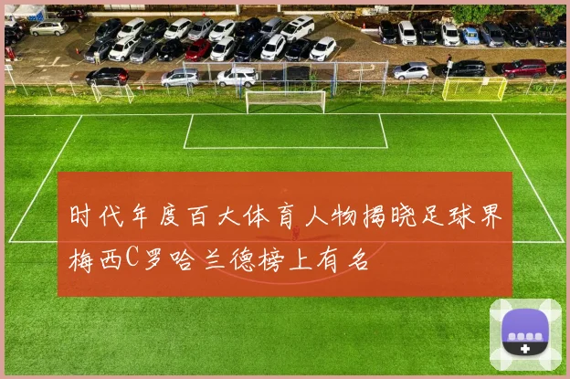 时代年度百大体育人物揭晓足球界梅西C罗哈兰德榜上有名