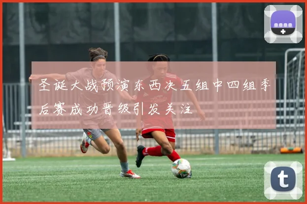 圣诞大战预演东西决五组中四组季后赛成功晋级引发关注