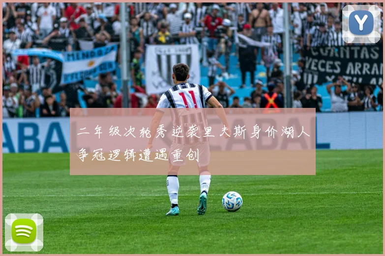 二年级次轮秀逆袭里夫斯身价湖人争冠逻辑遭遇重创