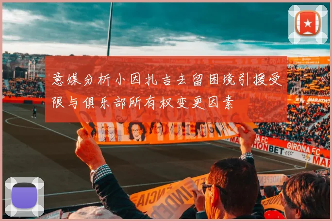 意媒分析小因扎吉去留困境引援受限与俱乐部所有权变更因素