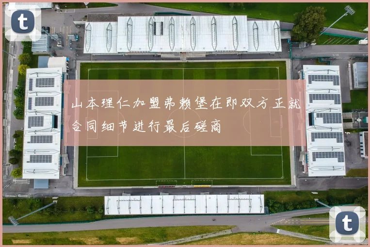 山本理仁加盟弗赖堡在即双方正就合同细节进行最后磋商