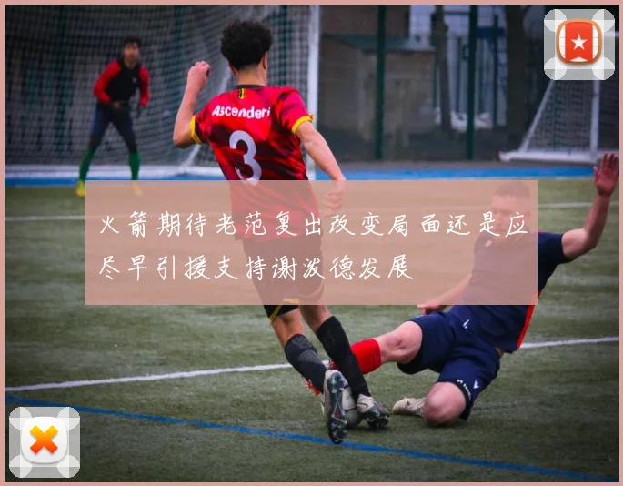 火箭期待老范复出改变局面还是应尽早引援支持谢泼德发展
