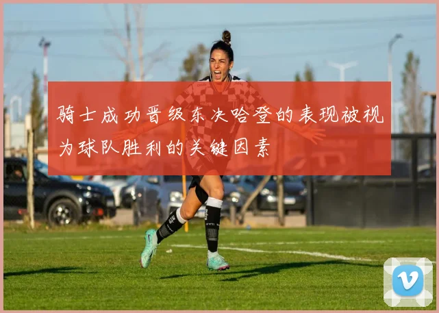 骑士成功晋级东决哈登的表现被视为球队胜利的关键因素