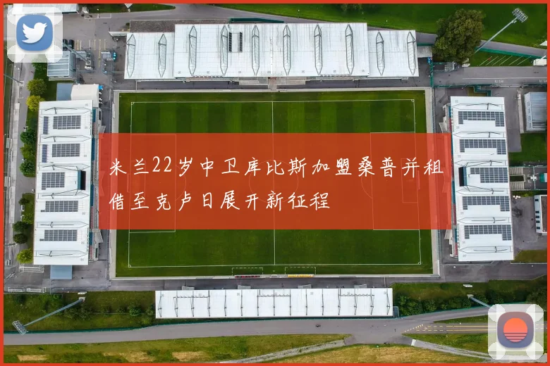 米兰22岁中卫库比斯加盟桑普并租借至克卢日展开新征程