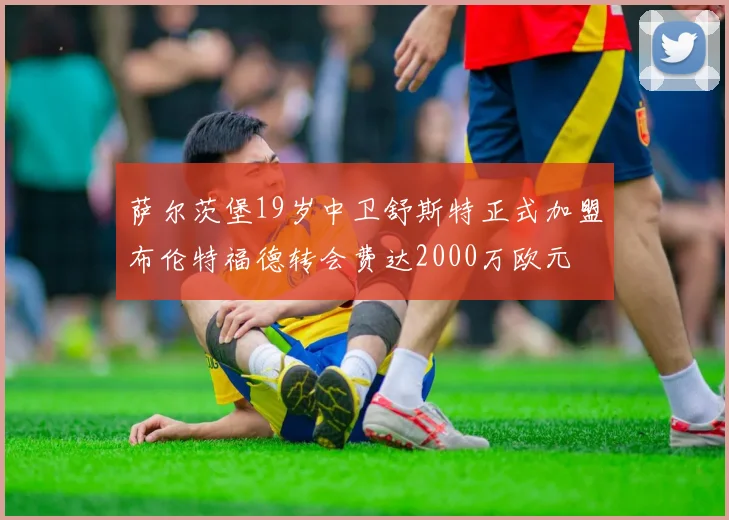 萨尔茨堡19岁中卫舒斯特正式加盟布伦特福德转会费达2000万欧元