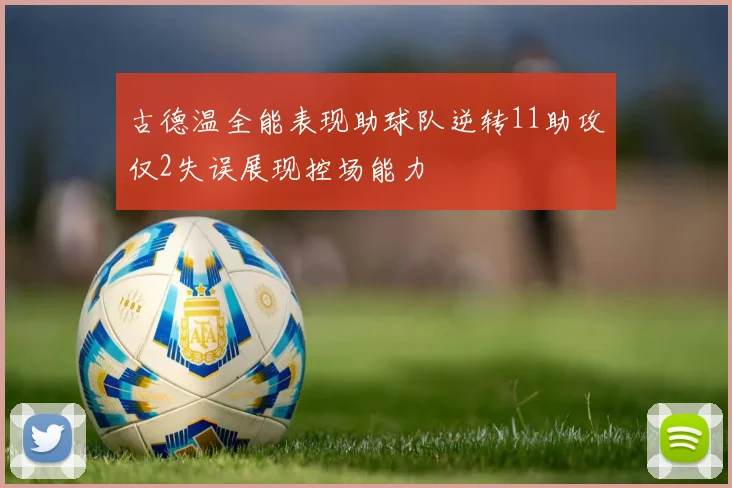 古德温全能表现助球队逆转11助攻仅2失误展现控场能力