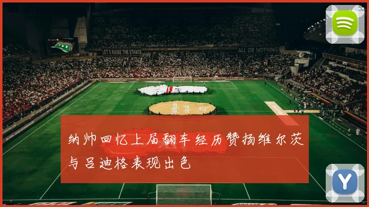 纳帅回忆上届翻车经历赞扬维尔茨与吕迪格表现出色